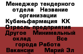 Менеджер тендерного отдела › Название организации ­ Кубаньфармация, КК › Отрасль предприятия ­ Другое › Минимальный оклад ­ 25 000 - Все города Работа » Вакансии   . Марий Эл респ.,Йошкар-Ола г.